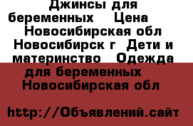 Джинсы для беременных. › Цена ­ 500 - Новосибирская обл., Новосибирск г. Дети и материнство » Одежда для беременных   . Новосибирская обл.